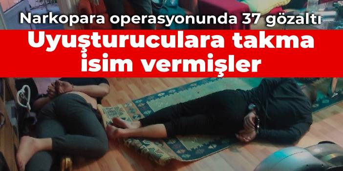 Narkopara operasyonunda 37 gözaltı: Uyuşturuculara takma isim vermişler