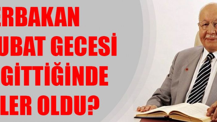 Erbakan 28 Şubat gecesi eve gittiğinde neler oldu?