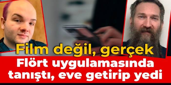 Film değil, gerçek: Flört uygulamasında tanıştı, eve getirip yedi