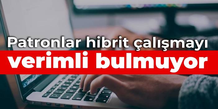 Patronlar hibrit çalışmayı verimli bulmuyor