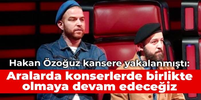 Hakan Özoğuz kansere yakalanmıştı: Aralarda konserlerde birlikte olmaya devam edeceğiz