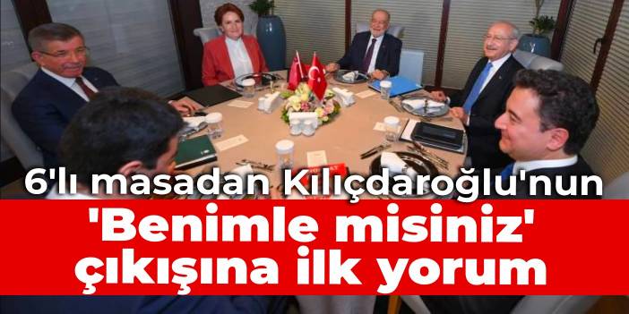 6'lı masadan Kılıçdaroğlu'nun 'Benimle misiniz' çıkışına ilk yorum