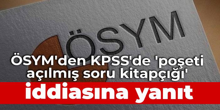 ÖSYM'den KPSS'de 'poşeti açılmış soru kitapçığı' iddiasına yanıt