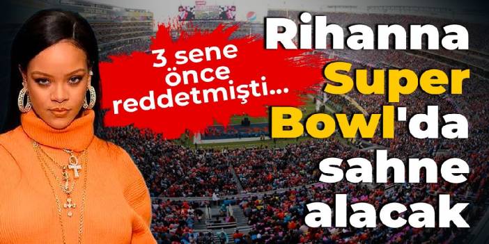 3 sene önce reddetmişti... Rihanna Super Bowl'da sahne alacak