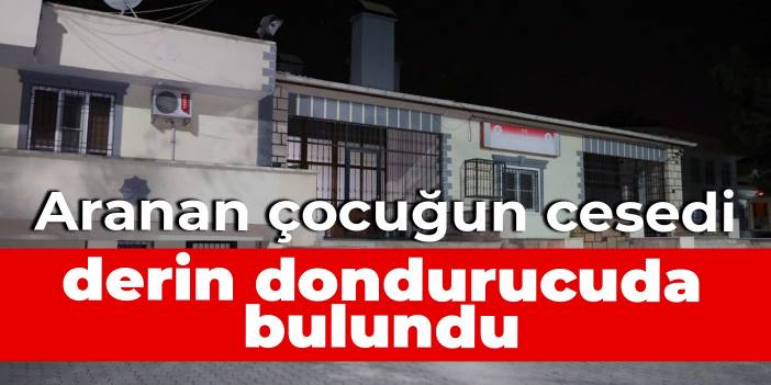 Aranan çocuğun cesedi derin dondurucuda bulundu