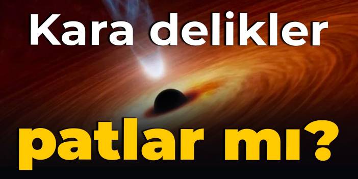 Kara delikler patlar mı?