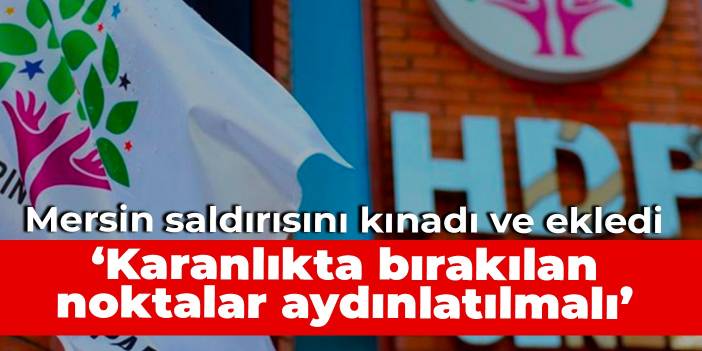 HDP, Mersin saldırısını kınadı ve ekledi: Karanlıkta bırakılan noktalar aydınlatılmalı