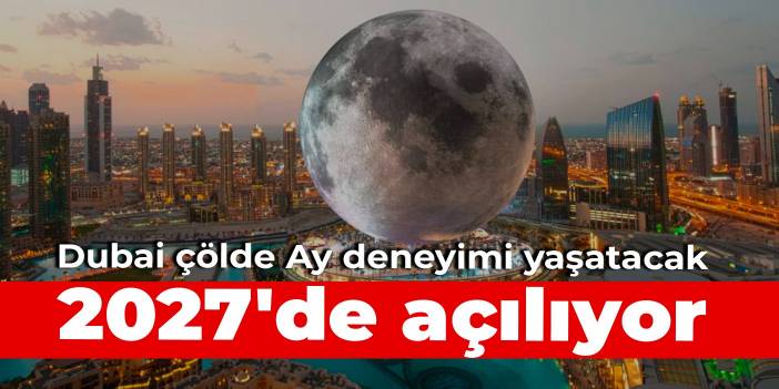 Dubai çölde Ay deneyimi yaşatacak: 2027'de açılıyor