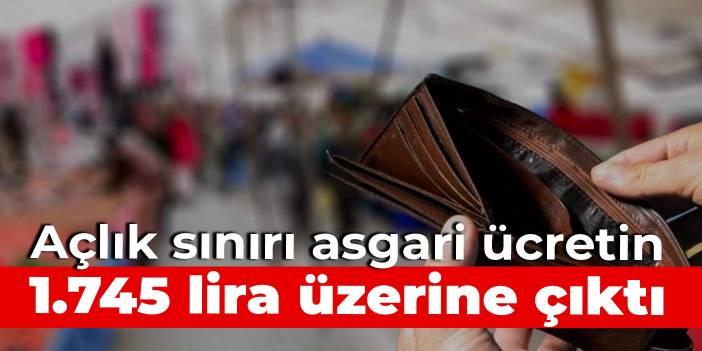 Açlık sınırı asgari ücretin 1.745 lira üzerine çıktı