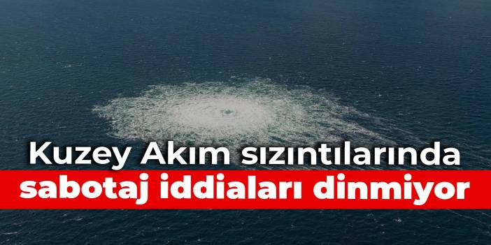 Kuzey Akım sızıntılarında sabotaj iddiaları dinmiyor