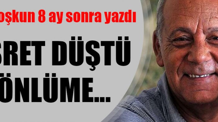 Bekir Coşkun 8 ay sonra yazdı: Hasret Düştü Gönlüme...