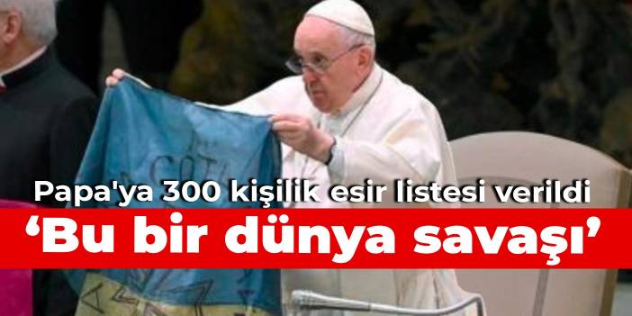 Papa'ya 300 kişilik esir listesi verildi: Bu bir dünya savaşı