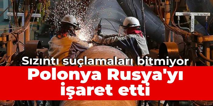 Sızıntı suçlamaları bitmiyor: Polonya Rusya'yı işaret etti