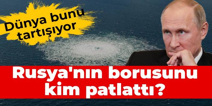 Dünya bunu tartışıyor: Rusya'nın borusunu kim patlattı?