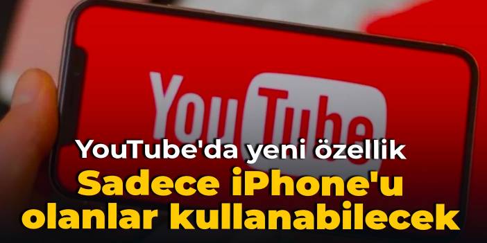 YouTube'da yeni özellik: Sadece iPhone'u olanlar kullanabilecek