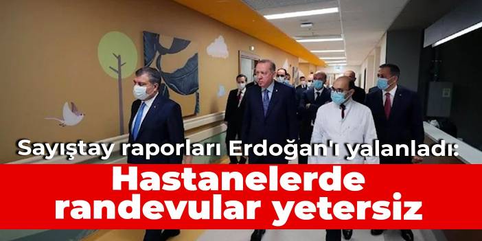 Sayıştay raporları Erdoğan'ı yalanladı: Hastanelerde randevular yetersiz