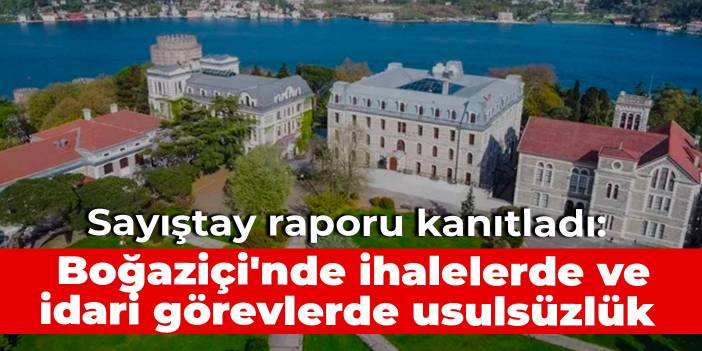 Sayıştay raporu kanıtladı: Boğaziçi'nde ihalelerde ve idari görevlerde usulsüzlük