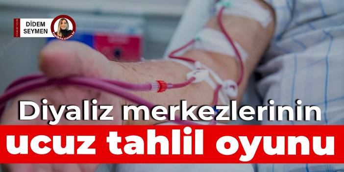 Diyaliz merkezlerinin ucuz tahlil oyunu