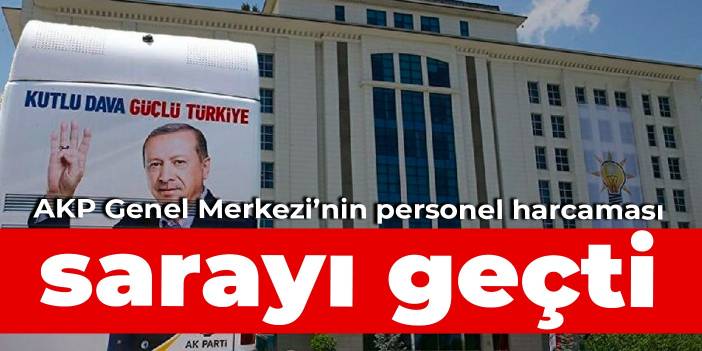 AKP Genel Merkezi’nin personel harcaması, sarayı geçti