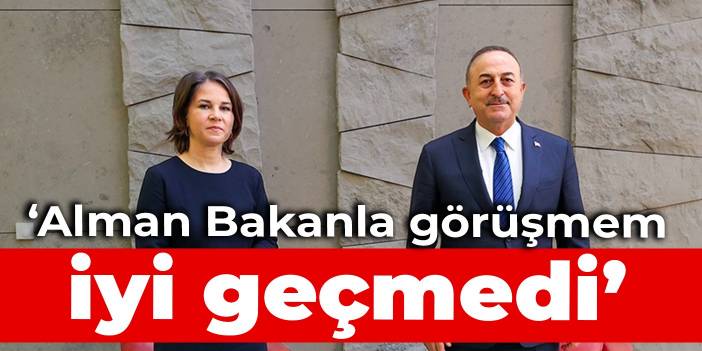 Çavuşoğlu: Alman Bakanla görüşmem iyi geçmedi