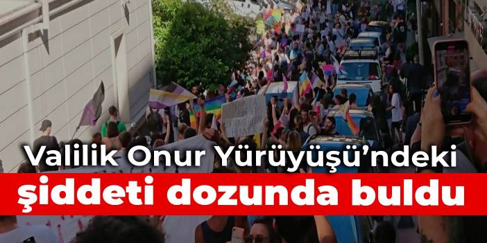 Valilik Onur Yürüyüşü’ndeki şiddeti dozunda buldu