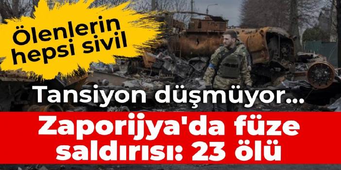 Tansiyon düşmüyor...  Zaporijya'da füze saldırısı: 23 ölü