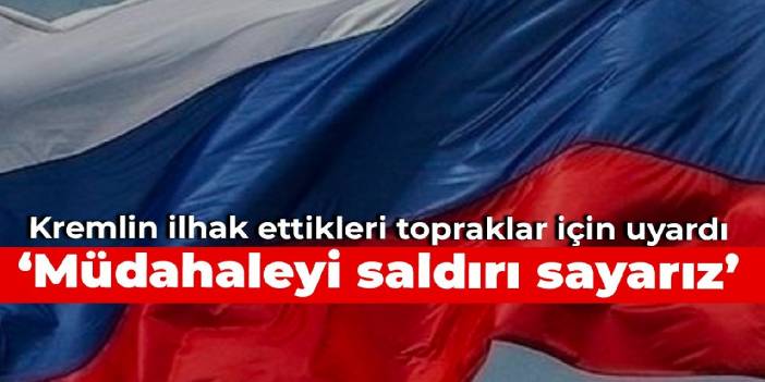 Kremlin ilhak ettikleri topraklar için uyardı: Müdahaleyi saldırı sayarız