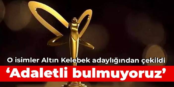 O isimler Altın Kelebek adaylığından çekildi: Adaletli bulmuyoruz