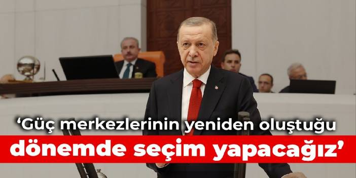 Erdoğan: Güç merkezlerinin yeniden oluştuğu dönemde seçim yapacağız