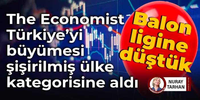 The Economist Türkiye’yi büyümesi şişirilmiş ülke kategorisine aldı: Balon ligine düştük