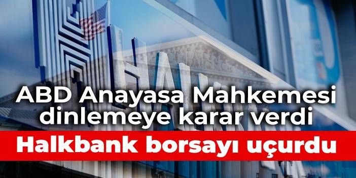 ABD Anayasa Mahkemesi dinlemeye karar verdi: Halkbank borsayı uçurdu