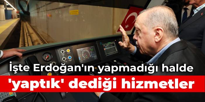 İşte Erdoğan'ın yapmadığı halde 'yaptık' dediği hizmetler