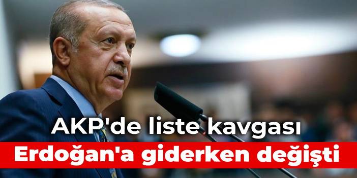 AKP'de liste kavgası: Erdoğan'a giderken değişti