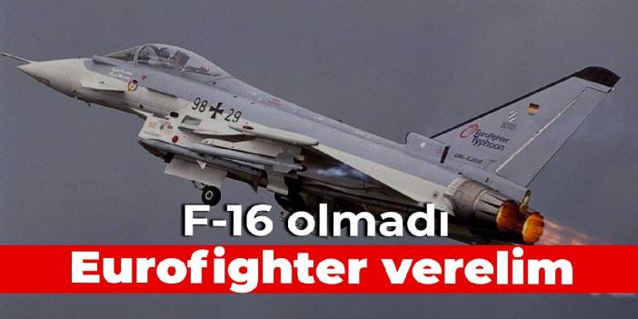 F-16 olmadı, Eurofighter verelim