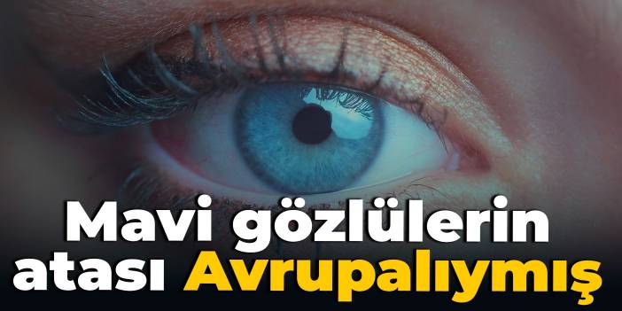 Mavi gözlülerin atası Avrupalıymış