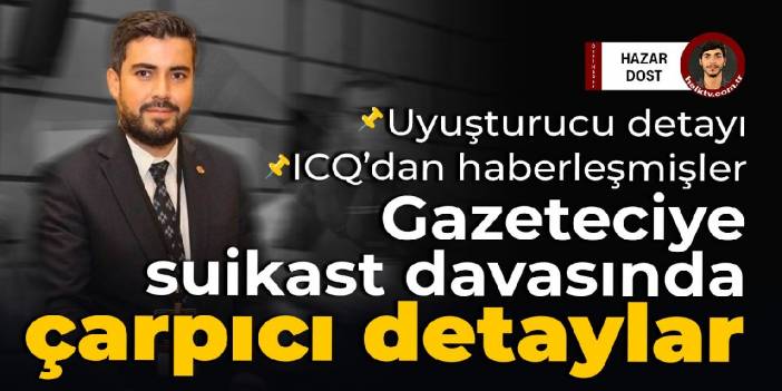 Gazeteciye suikast girişimi davasında çarpıcı detaylar