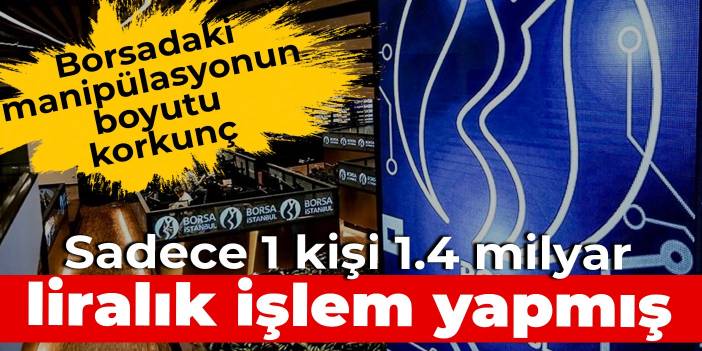 Borsadaki manipülasyonun boyutu korkunç: Sadece 1 kişi 1.4 milyar liralık işlem yapmış