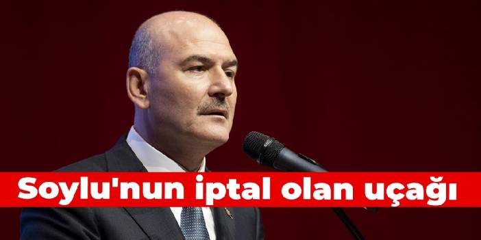 Soylu'nun iptal olan uçağı