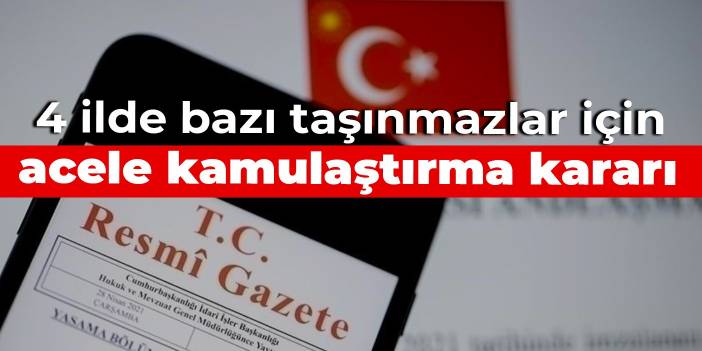 4 ilde bazı taşınmazlar için acele kamulaştırma kararı