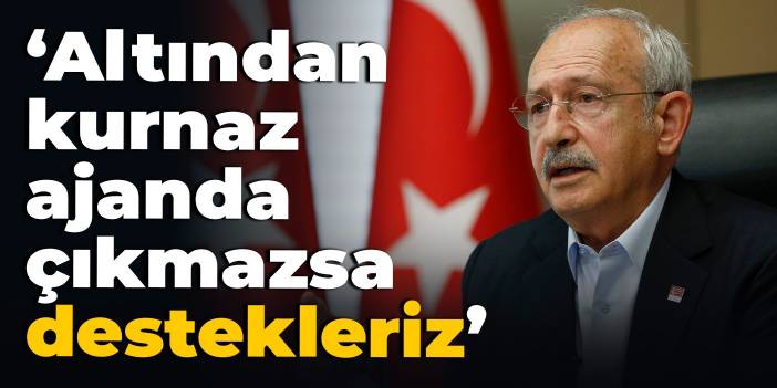 Kılıçdaroğlu: Altından kurnaz ajanda çıkmazsa destekleriz