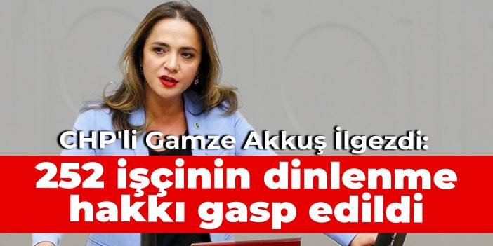 CHP'li Gamze Akkuş İlgezdi: 252 işçinin dinlenme hakkı gasp edildi