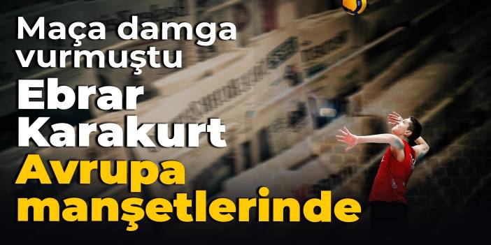 Maça damga vurmuştu: Ebrar Karakurt, Avrupa manşetlerinde