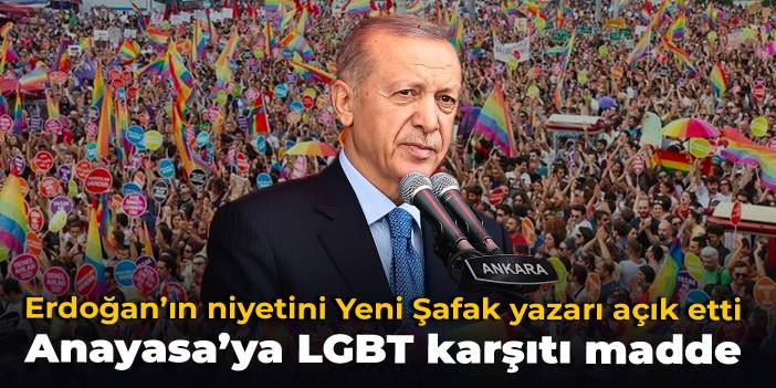 Erdoğan’ın niyetini Yeni Şafak yazarı açık etti: Anayasa’ya LGBT karşıtı madde