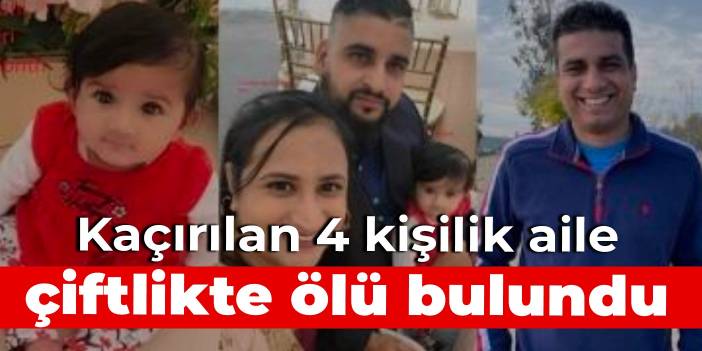 Kaçırılan 4 kişilik aile, çiftlikte ölü bulundu