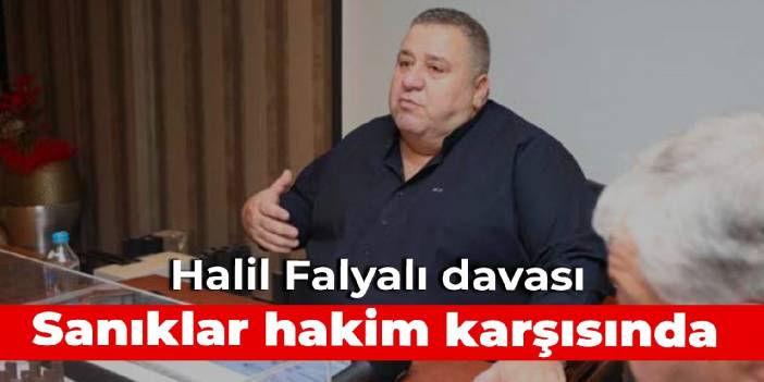 Halil Falyalı davası: Sanıklar hakim karşısında