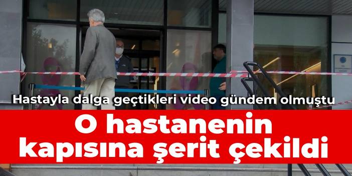 Hastayla dalga geçtikleri video gündem olmuştu: O hastanenin kapısına şerit çekildi