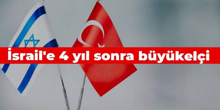 İsrail'e 4 yıl sonra büyükelçi atandı