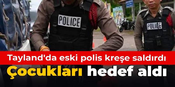 Tayland'da eski polis kreşe saldırdı: Çocukları hedef aldı