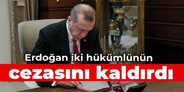 Erdoğan iki hükümlünün cezasını kaldırdı