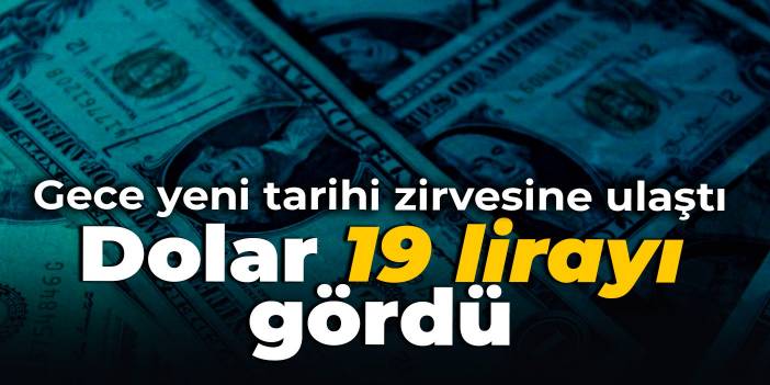 Gece yeni tarihi zirvesine ulaştı: Dolar 19 lirayı gördü